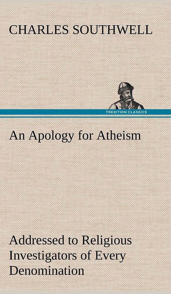 An Apology for Atheism Addressed to Religious Investigators of Every Denomination by One of Its Apostles,Used