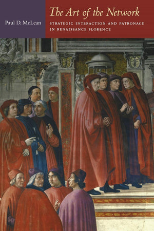 The Art Of The Network: Strategic Interaction And Patronage In Renaissance Florence (Politics, History, And Culture),New