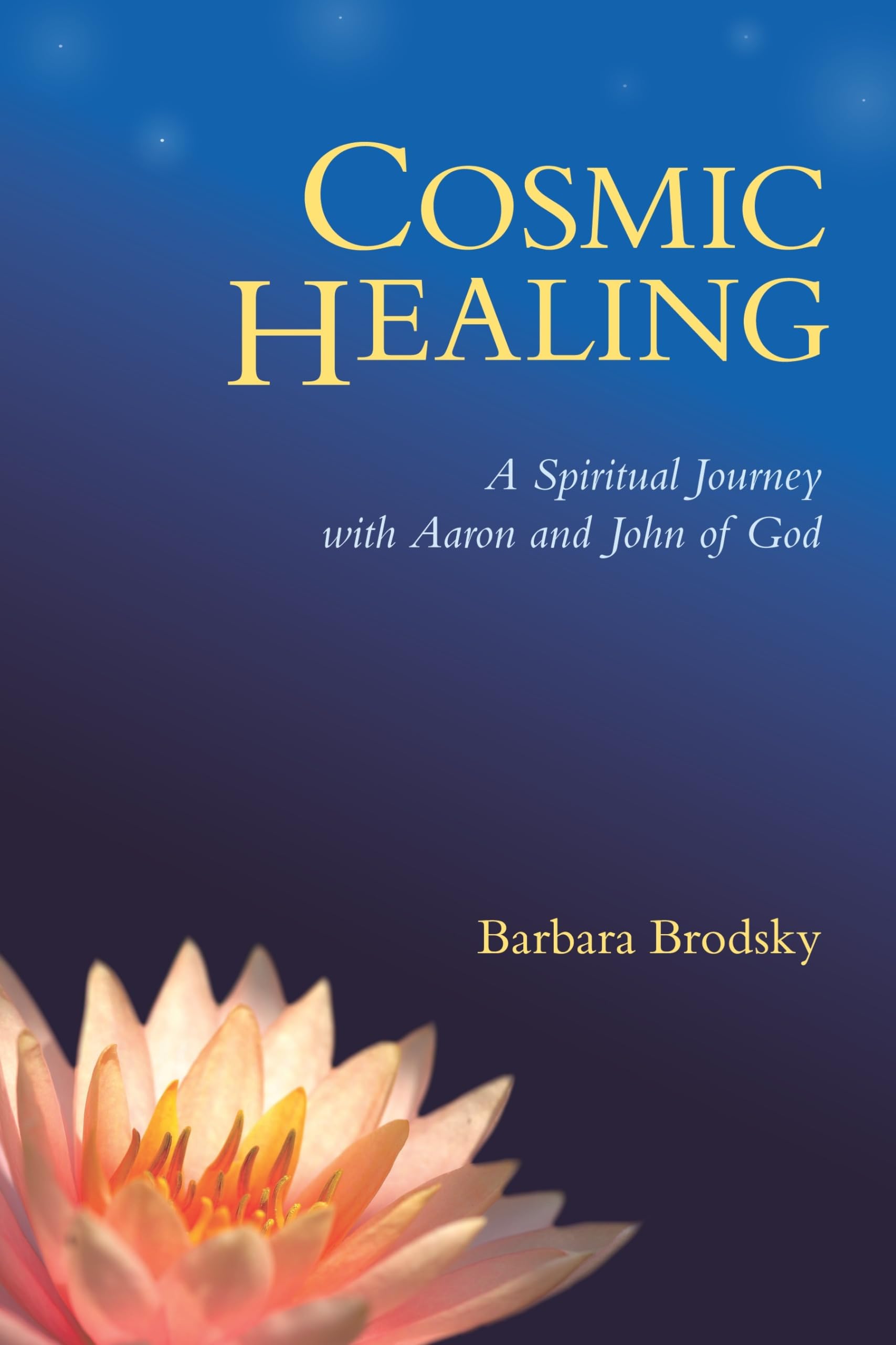 Cosmic Healing: A Spiritual Journey with Aaron and John of God,New