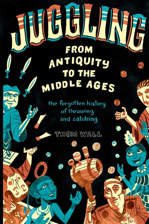 Juggling  From Antiquity to the Middle Ages: the forgotten history of throwing and catching,Used