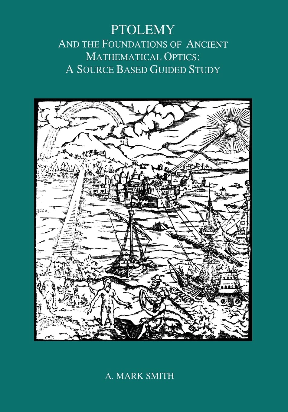 Ptolemy And The Foundations Of Ancient Mathematical Optics: A Source Based Guided Study, Transactions, American Philosophical So,New