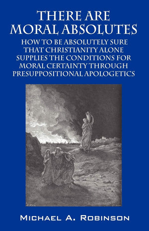 There Are Moral Absolutes: How to Be Absolutely Sure That Christianity Alone Supplies The Conditions For Moral Certainty Through,Used