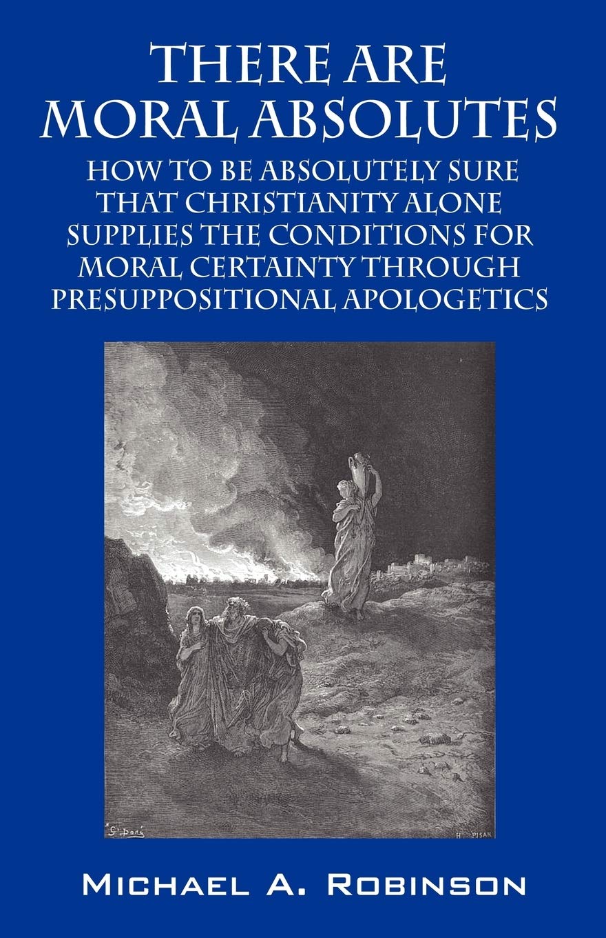 There Are Moral Absolutes: How to Be Absolutely Sure That Christianity Alone Supplies The Conditions For Moral Certainty Through,Used