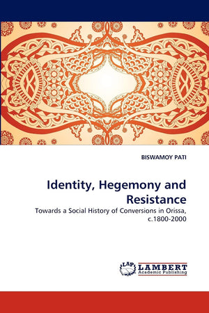 Identity, Hegemony and Resistance: Towards a Social History of Conversions in Orissa, c.18002000,Used