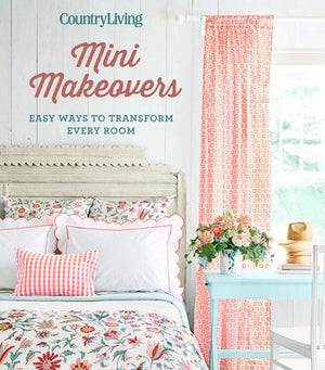Country Living Mini Makeovers: Easy Ways To Transform Every Room