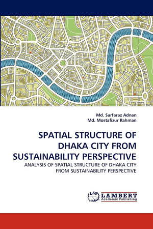 SPATIAL STRUCTURE OF DHAKA CITY FROM SUSTAINABILITY PERSPECTIVE: ANALYSIS OF SPATIAL STRUCTURE OF DHAKA CITY FROM SUSTAINABILITY,Used