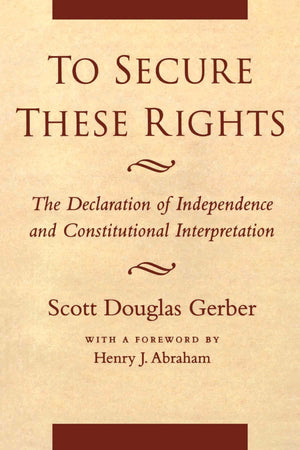 To Secure These Rights: The Declaration of Independence and Constitutional Interpretation,Used