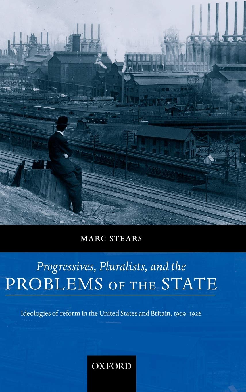 Progressives, Pluralists, and the Problems of the State: Ideologies of Reform in the United States and Britain, 19061926,Used
