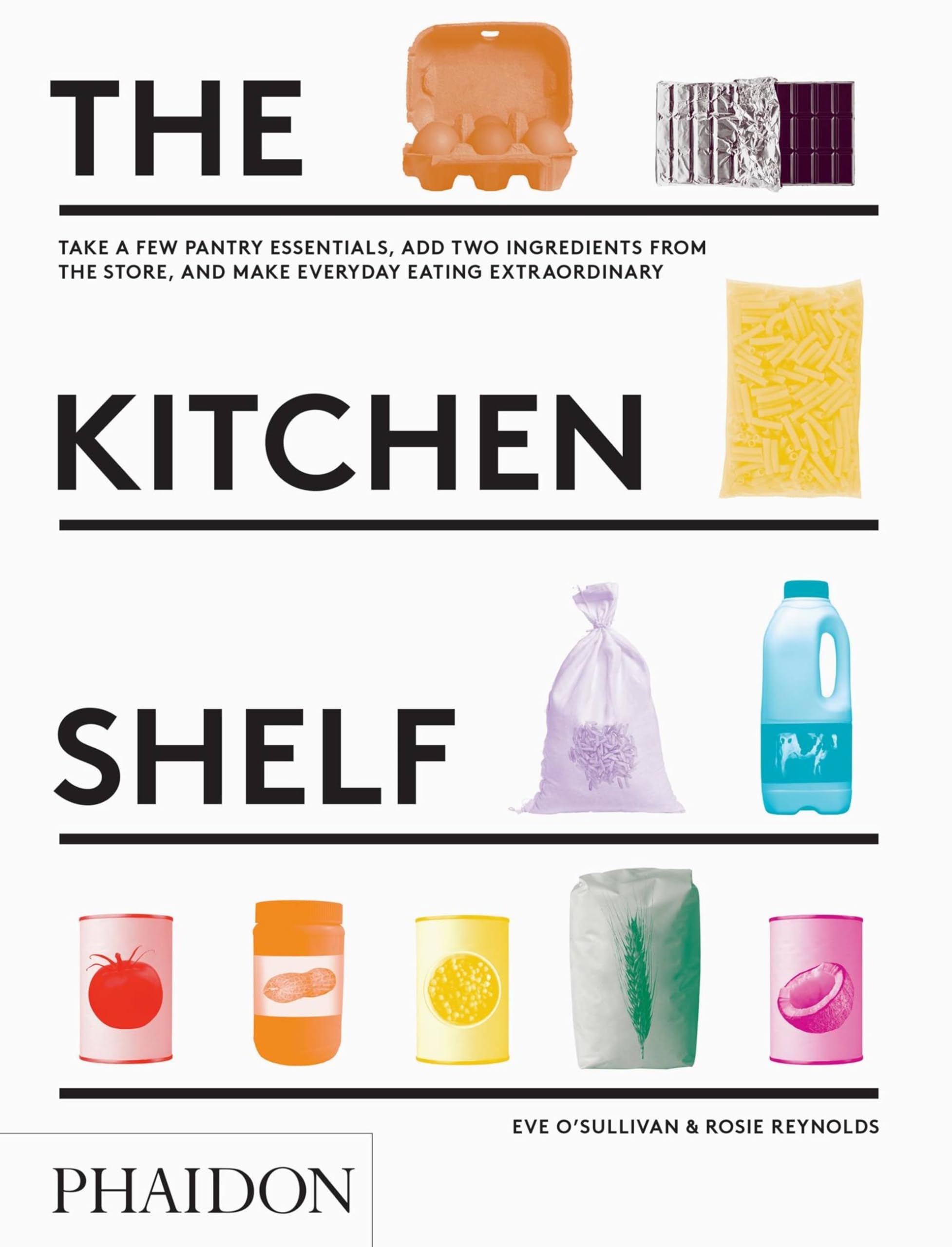 The Kitchen Shelf: Take A Few Pantry Essentials, Add Two Ingredients And Make Everyday Eating Extraordinary
