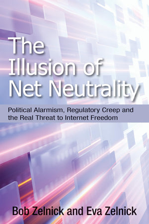 The Illusion Of Net Neutrality: Political Alarmism, Regulatory Creep And The Real Threat To Internet Freedom (Hoover Institution,Used
