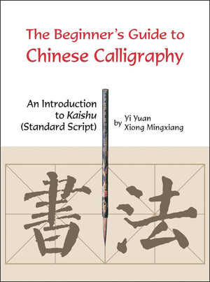 Beginner'S Guide To Chinese Calligraphy: An Introduction To Kaishu (Standard Script)