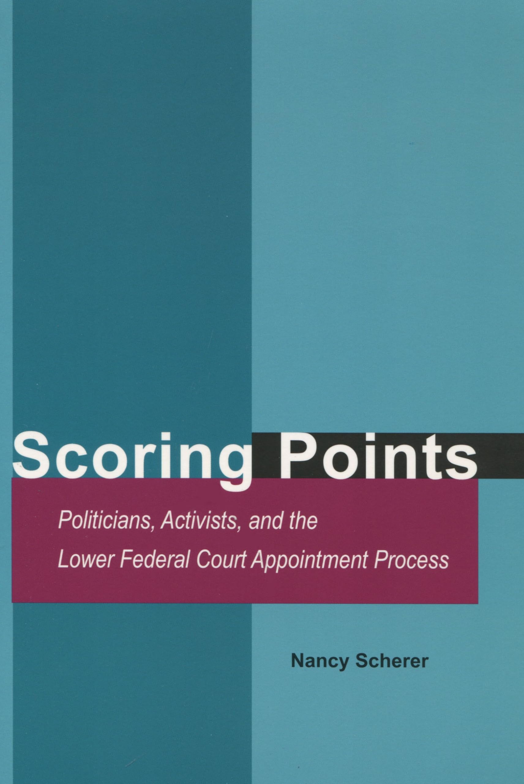 Scoring Points: Politicians, Activists, And The Lower Federal Court Appointment Process,Used