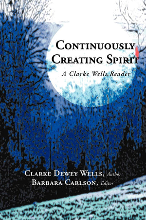 Continuously Creating Spirit: A Clarke Wells Reader,Used