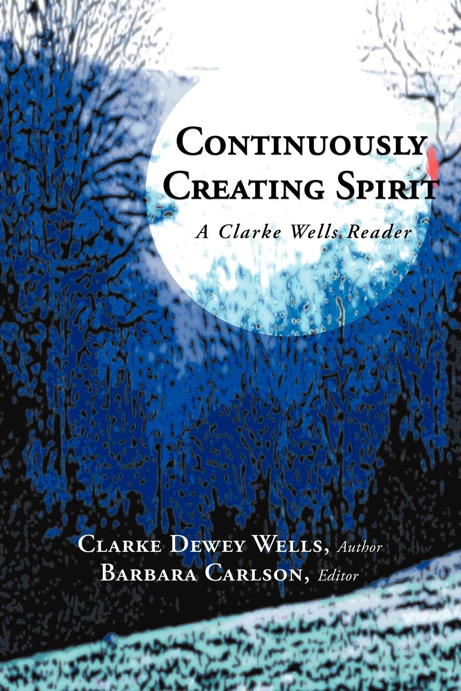 Continuously Creating Spirit: A Clarke Wells Reader,Used
