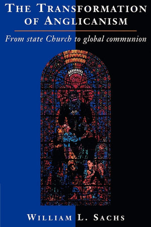 The Transformation of Anglicanism: From State Church to Global Communion,New