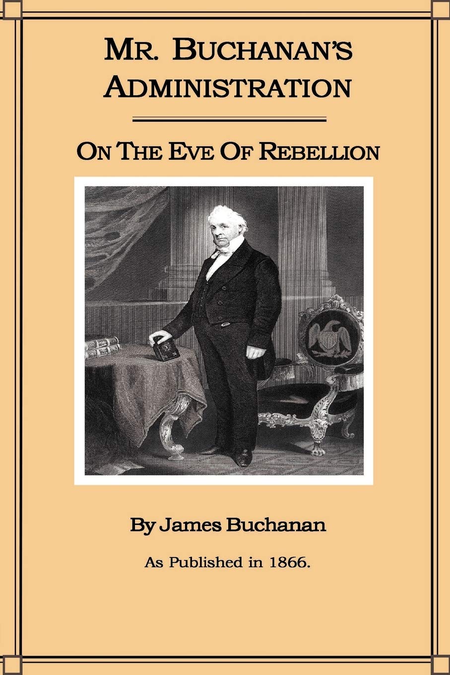 Mr. Buchanans Administration on the Eve of the Rebellion