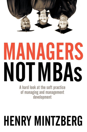 Managers Not MBAs: A Hard Look at the Soft Practice of Managing and Management Development,Used