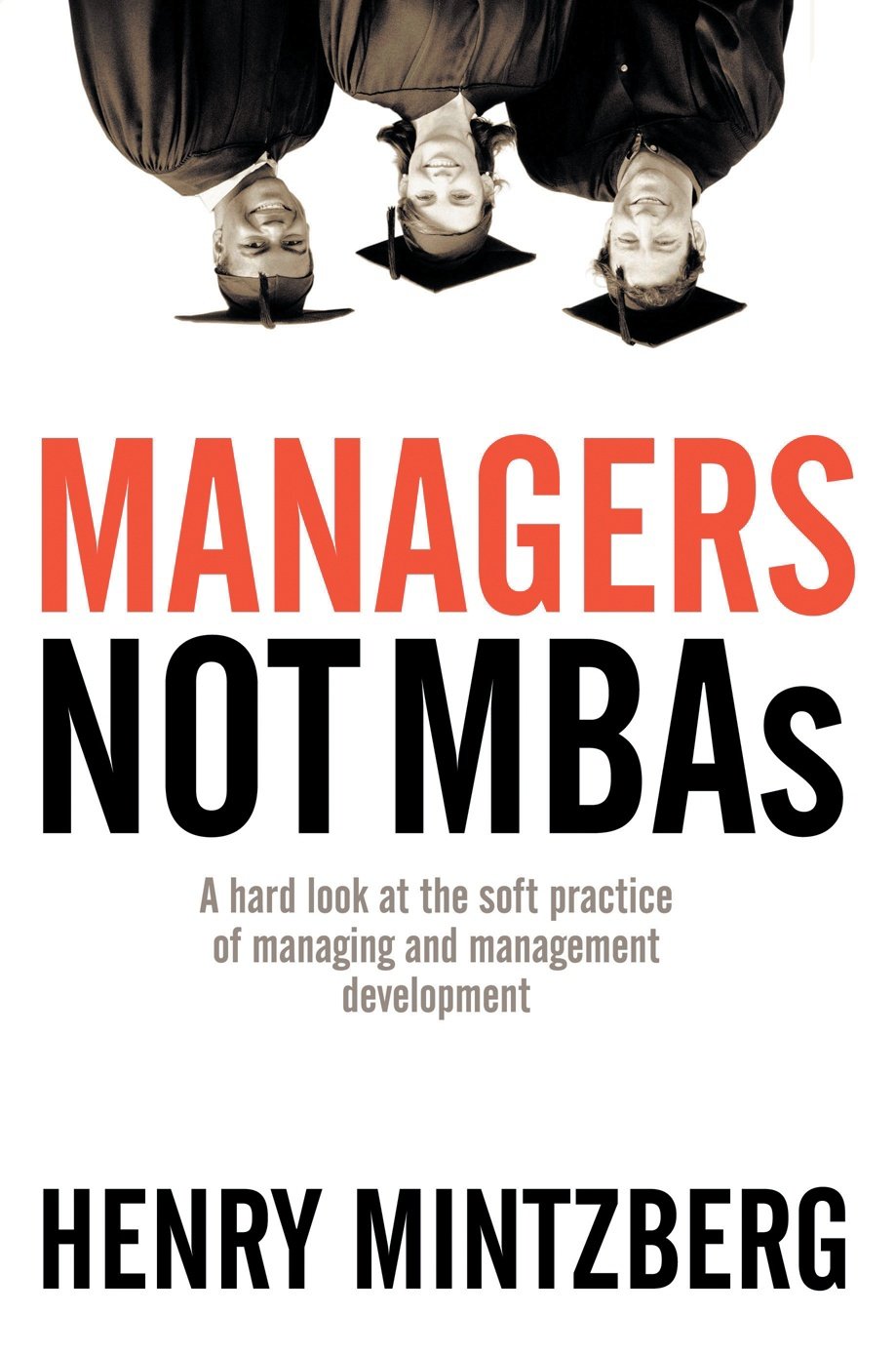 Managers Not MBAs: A Hard Look at the Soft Practice of Managing and Management Development,Used
