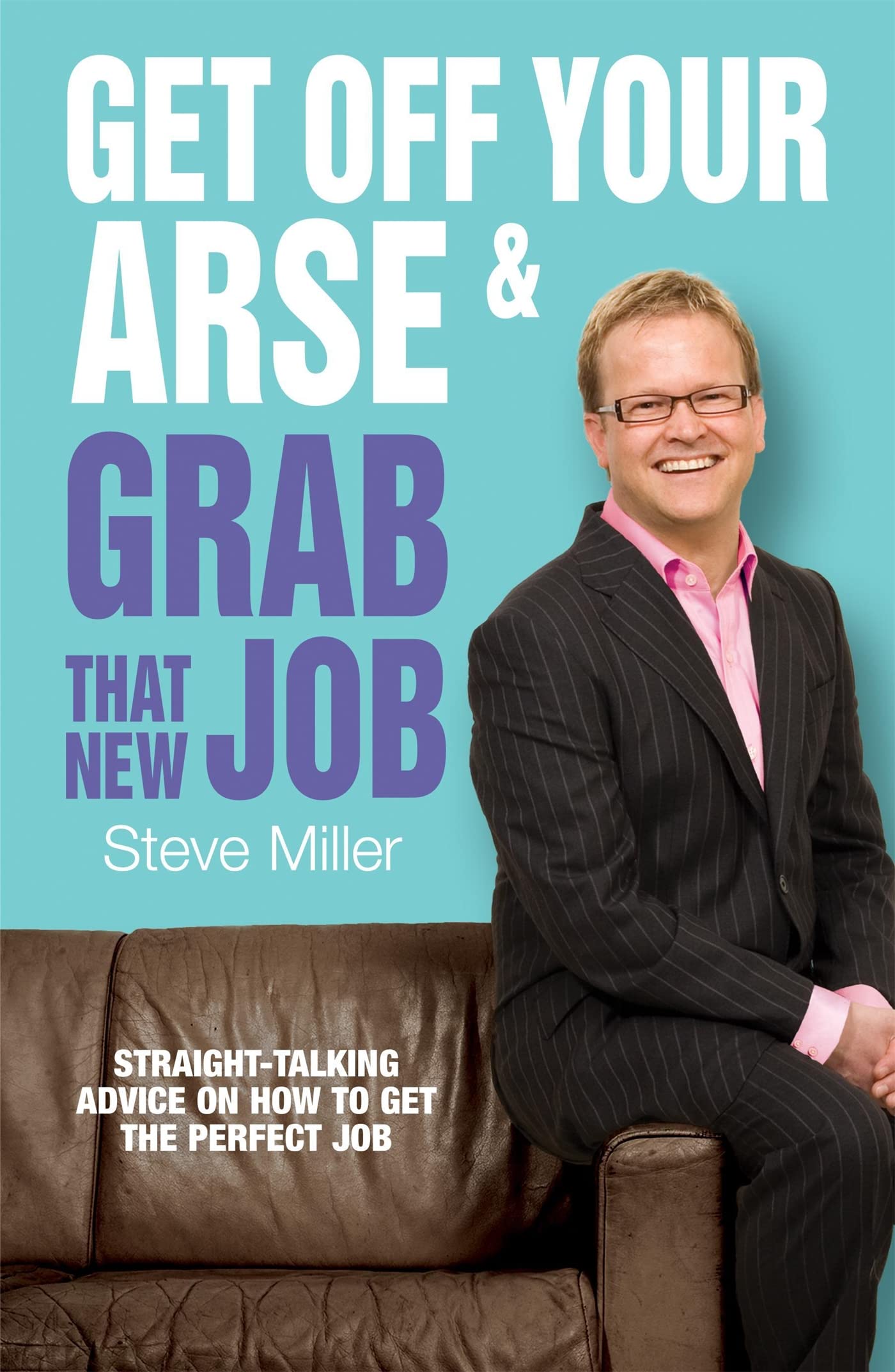 Get Off Your Arse and Grab that New Job: StraightTalking Advice on How to Get the Perfect Job,Used