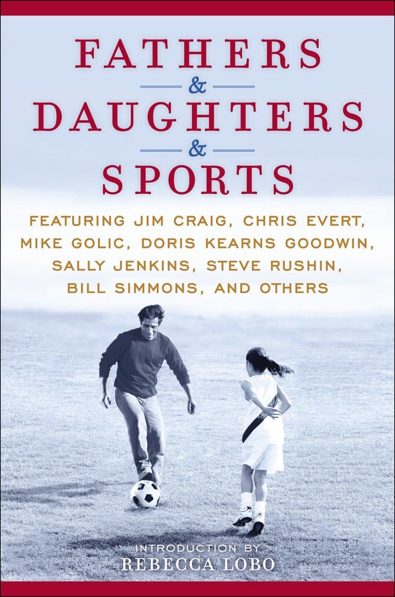 Fathers & Daughters & Sports: Featuring Jim Craig, Chris Evert, Mike Golic, Doris Kearns Goodwin, Sally Jenkins, Steve Rushin, B