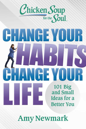 Chicken Soup For The Soul: Change Your Habits, Change Your Life: 101 Big And Small Ideas For A Better You