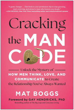 Cracking The Man Code: Unlock The Mystery Of How Men Think, Love, And Communicate To Create The Relationship YouVe Always Want