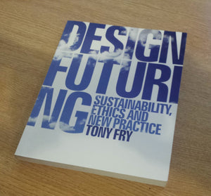 Design Futuring: Sustainability, Ethics And New Practice