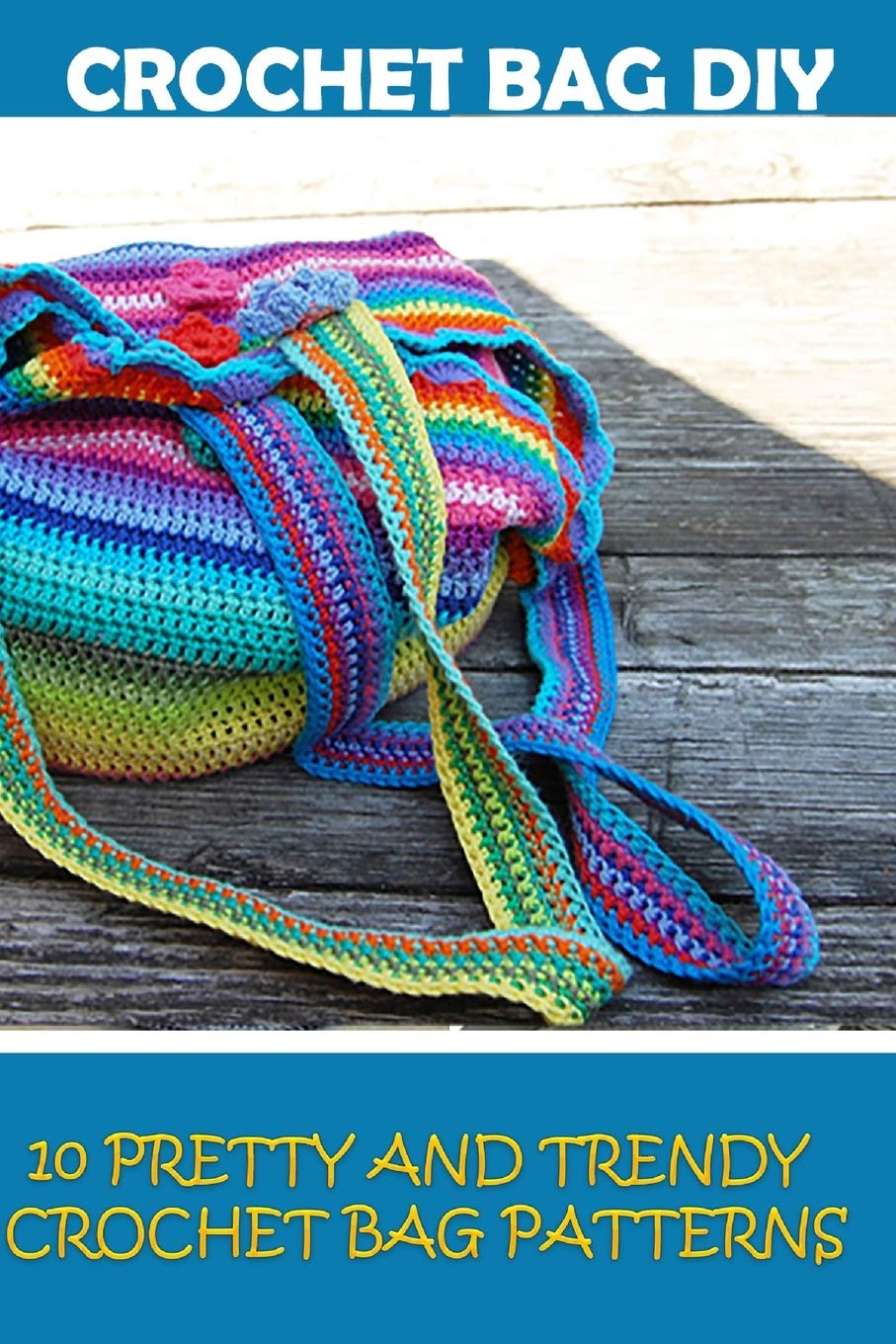 Crochet Bag Diy: 10 Pretty And Trendy Crochet Bag Patterns: (Summer Crochet, Easy Crochet Patterns, Crochet Hook A, Crochet Acce