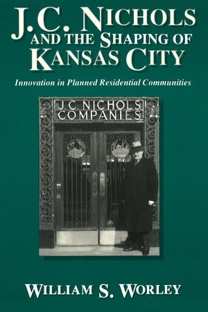 J. C. Nichols And The Shaping Of Kansas City: Innovation In Planned Residential Communities (Volume 1)