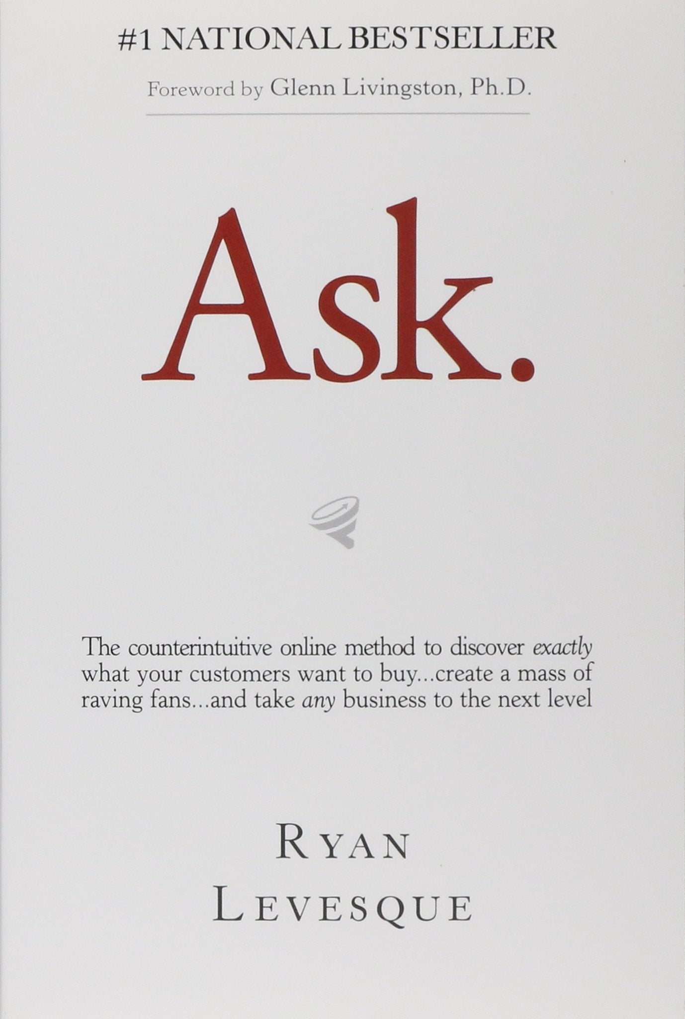 Ask: The Counterintuitive Online Formula To Discover Exactly What Your Customers Want To Buy...Create A Mass Of Raving Fans