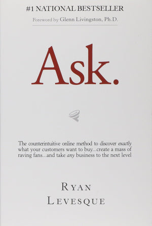 Ask: The Counterintuitive Online Formula To Discover Exactly What Your Customers Want To Buy...Create A Mass Of Raving Fans
