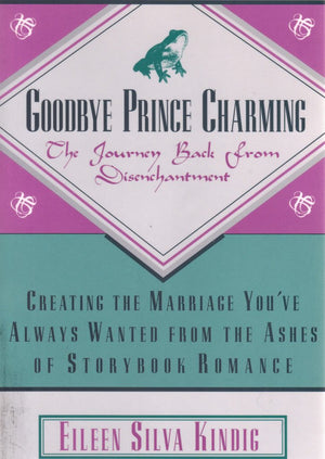 Goodbye Prince Charming: The Journey Back from Disenchantment : Creating the Marriage You'Ve Always Wanted from the Ashes of Sto,Used