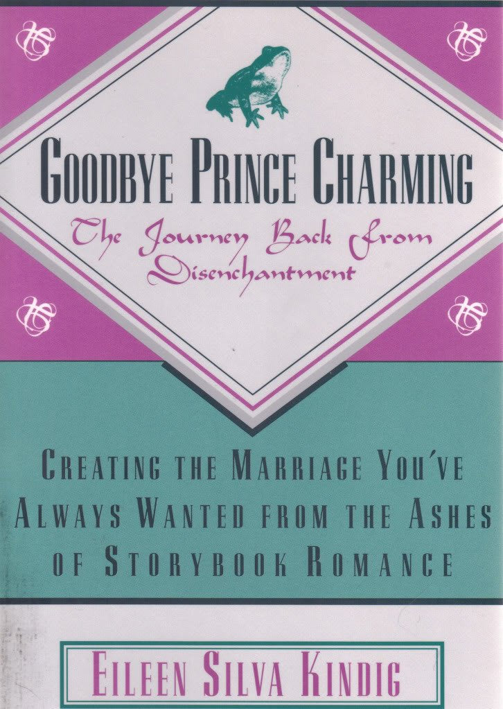 Goodbye Prince Charming: The Journey Back from Disenchantment : Creating the Marriage You'Ve Always Wanted from the Ashes of Sto,Used