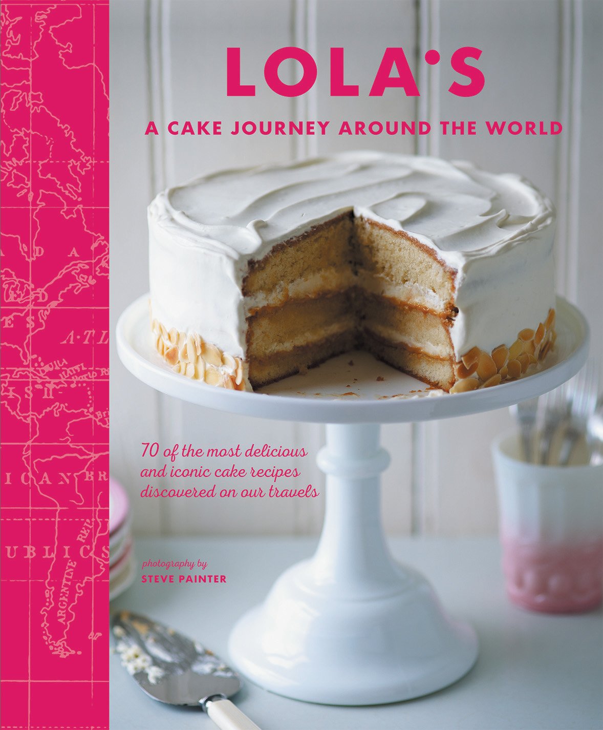 LOLAS: A Cake Journey Around the World: 70 of the most delicious and iconic cake recipes discovered on our travels