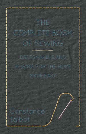 The Complete Book Of Sewing  Dressmaking And Sewing For The Home Made Easy,Used