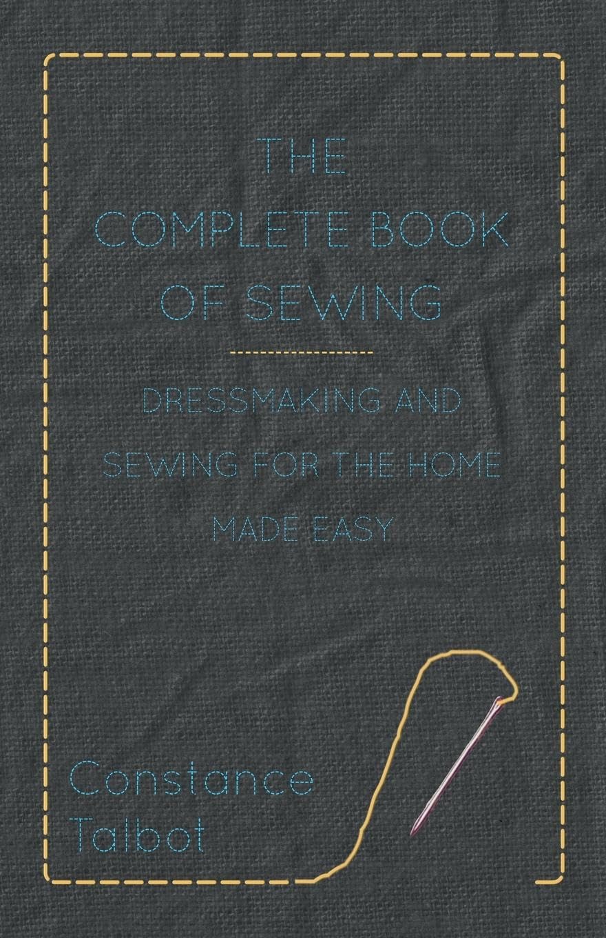 The Complete Book Of Sewing  Dressmaking And Sewing For The Home Made Easy,Used