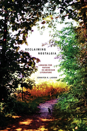 Reclaiming Nostalgia: Longing For Nature In American Literature (Under The Sign Of Nature: Explorations In Environmental Humanit,New