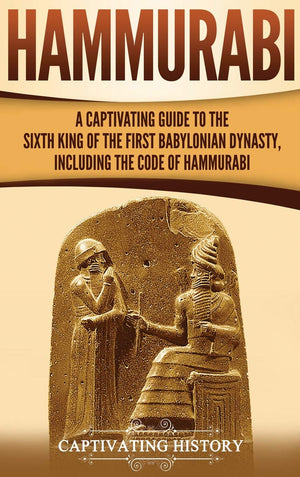 Hammurabi: A Captivating Guide to the Sixth King of the First Babylonian Dynasty, Including the Code of Hammurabi,Used