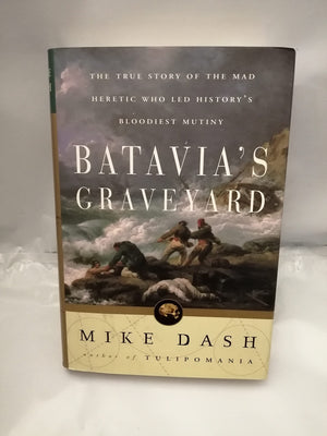 Batavia s Graveyard: The True Story of the Mad Heretic Who Led History s Bloodiest Mutiny
