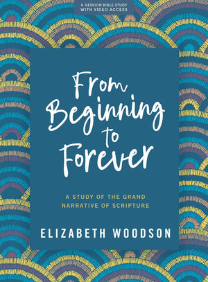 From Beginning To Forever  Bible Study Book With Video Access: A Study Of The Grand Narrative Of Scripture