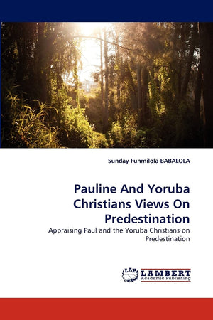 Pauline And Yoruba Christians Views On Predestination: Appraising Paul and the Yoruba Christians on Predestination,Used