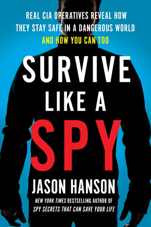 Survive Like A Spy: Real Cia Operatives Reveal How They Stay Safe In A Dangerous World And How You Can Too,New