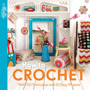 How To Crochet: With 100 Techniques And 15 Easy Projects (Mollie Makes)