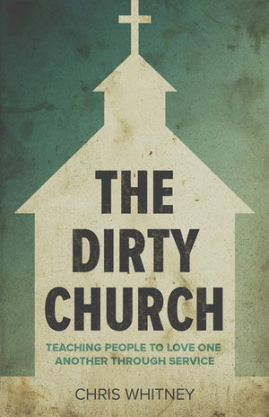 The Dirty Church: Teaching People To Love One Another Through Service,Used