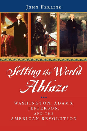 Setting The World Ablaze: Washington, Adams, Jefferson, And The American Revolution,New