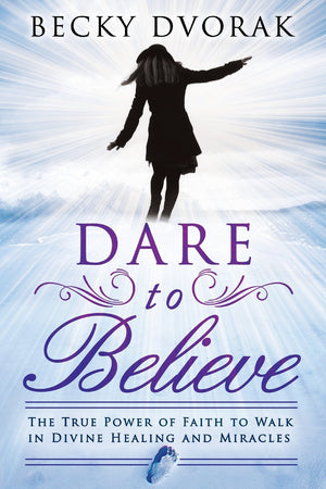 Dare To Believe: The True Power Of Faith To Walk In Divine Healings And Miracles,New