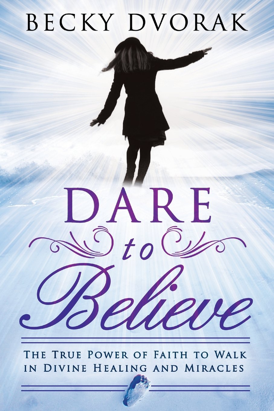 Dare To Believe: The True Power Of Faith To Walk In Divine Healings And Miracles,New
