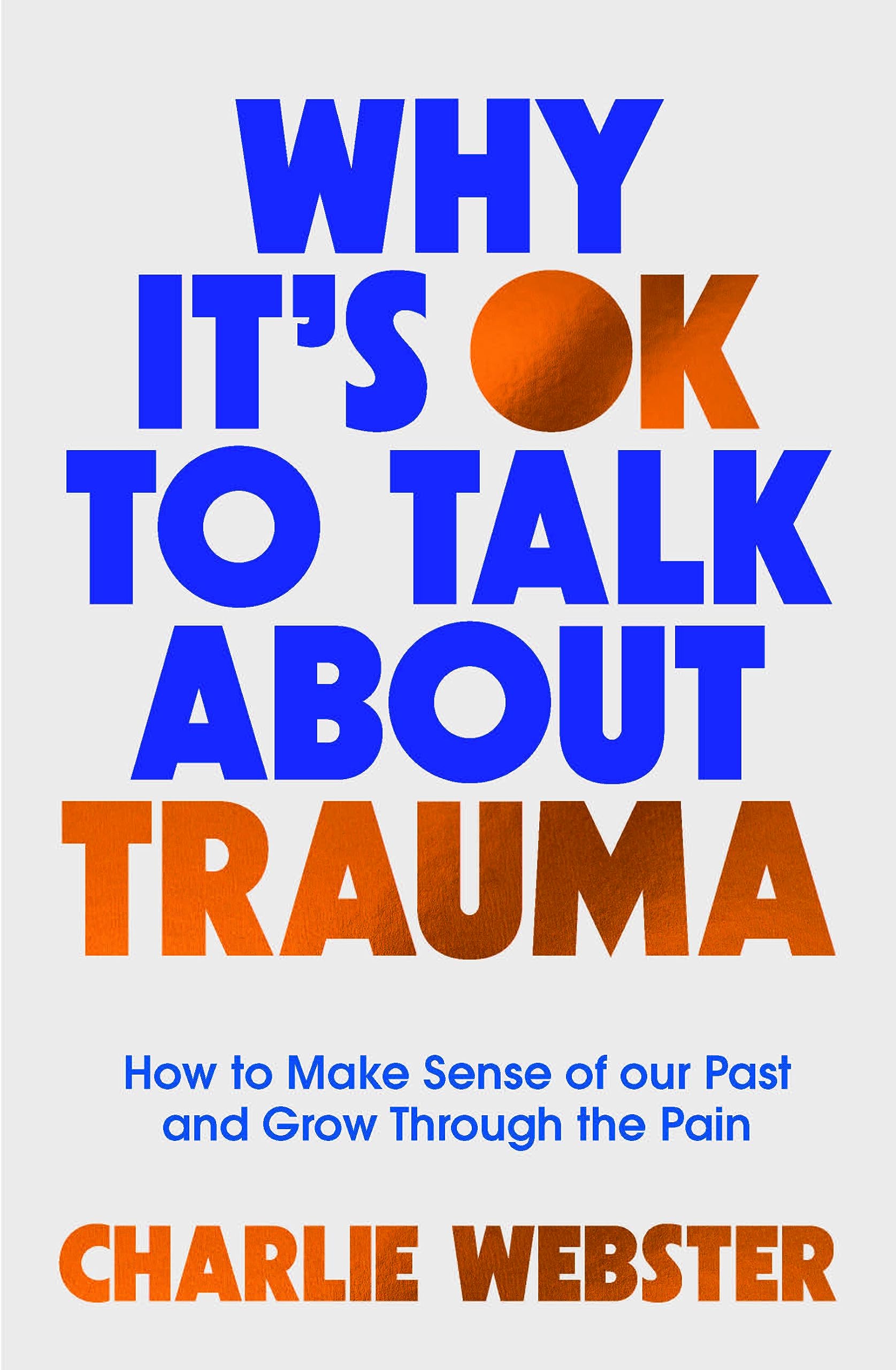 Why It's OK to Talk About Trauma: How to Make Sense of the Past and Grow Through the Pain,New