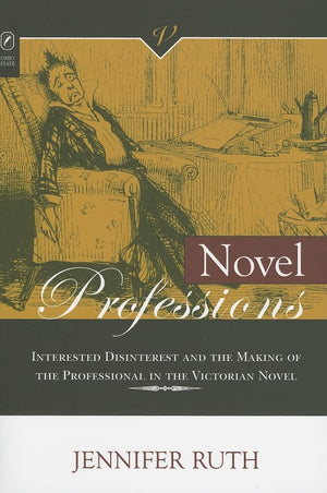 Novel Professions: Interested Disinterest and the Making of the Professional in the Victorian Novel (Victorian Critical Interven,Used