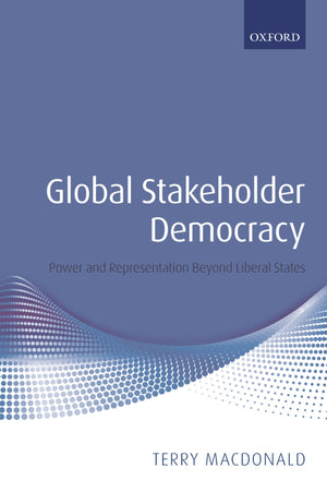 Global Stakeholder Democracy: Power and Representation Beyond Liberal States,New